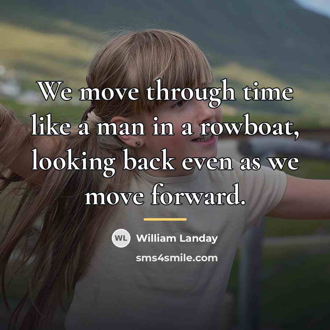 “We move through time like a man in a rowboat,…” quote by William Landay