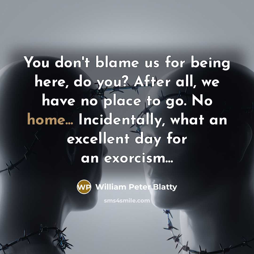 “You don't blame us for being here, do you? After…” quote by William Peter Blatty