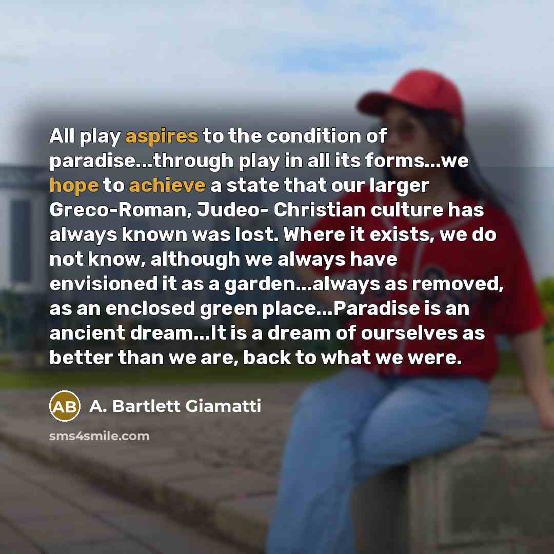 “All play aspires to the condition of paradise...through play in…” quote by A. Bartlett Giamatti