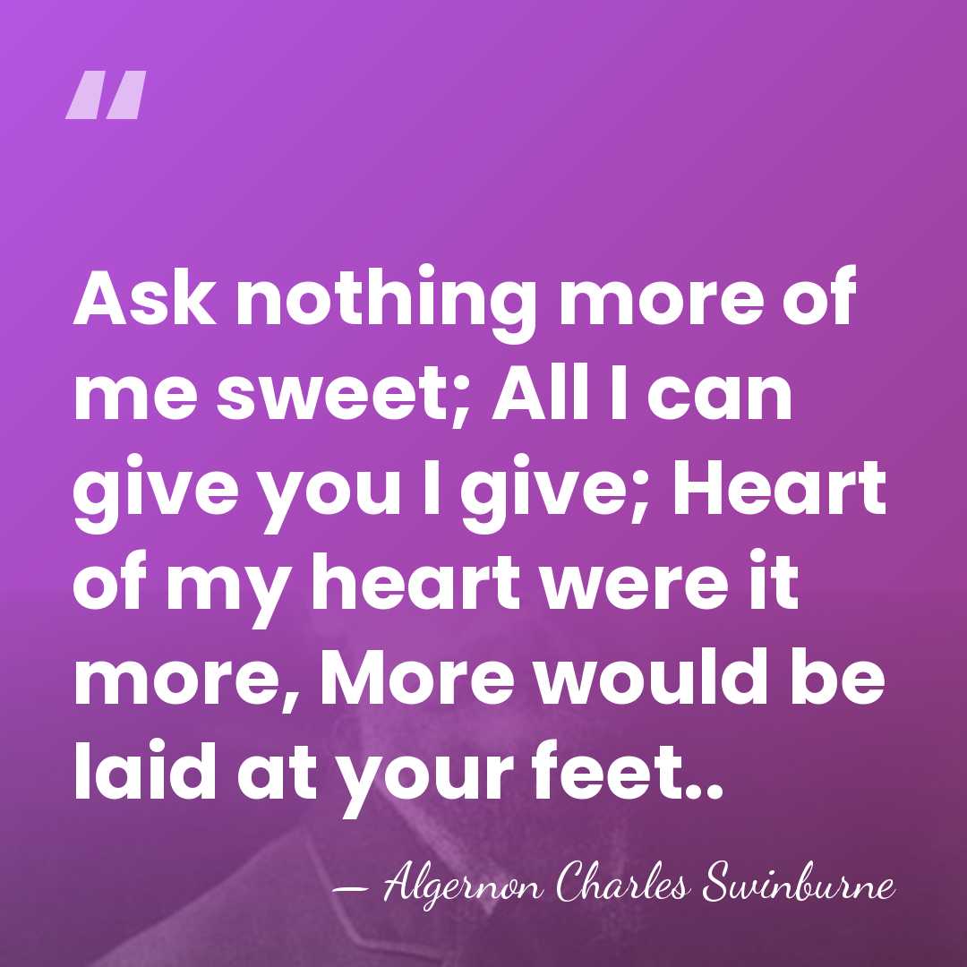 Ask nothing more of me sweet; All I can give you I&hellip; - Algernon Charles Swinburne