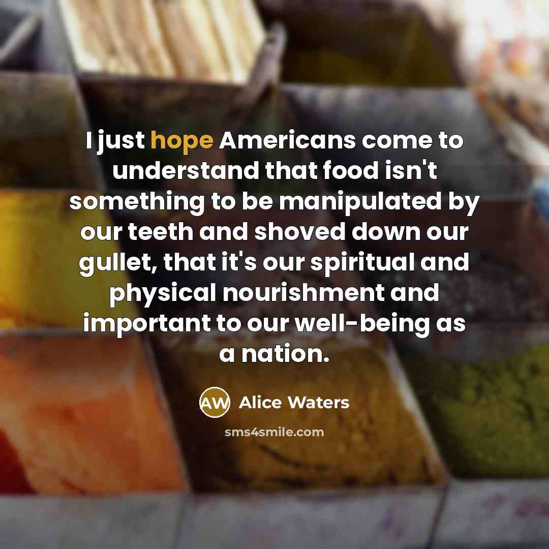 “I just hope Americans come to understand that food isn't…” quote by Alice Waters