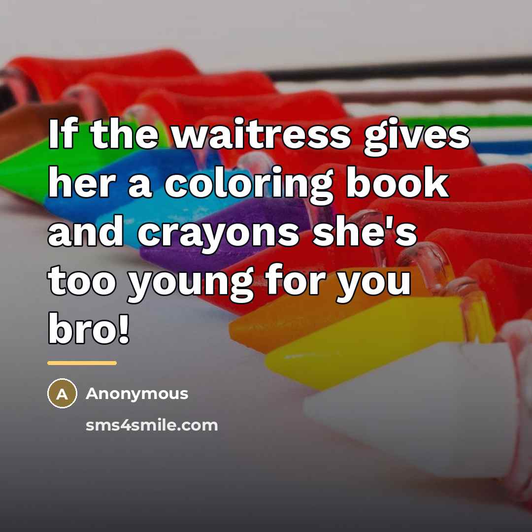 “If the waitress gives her a coloring book and crayons…” quote by Anonymous
