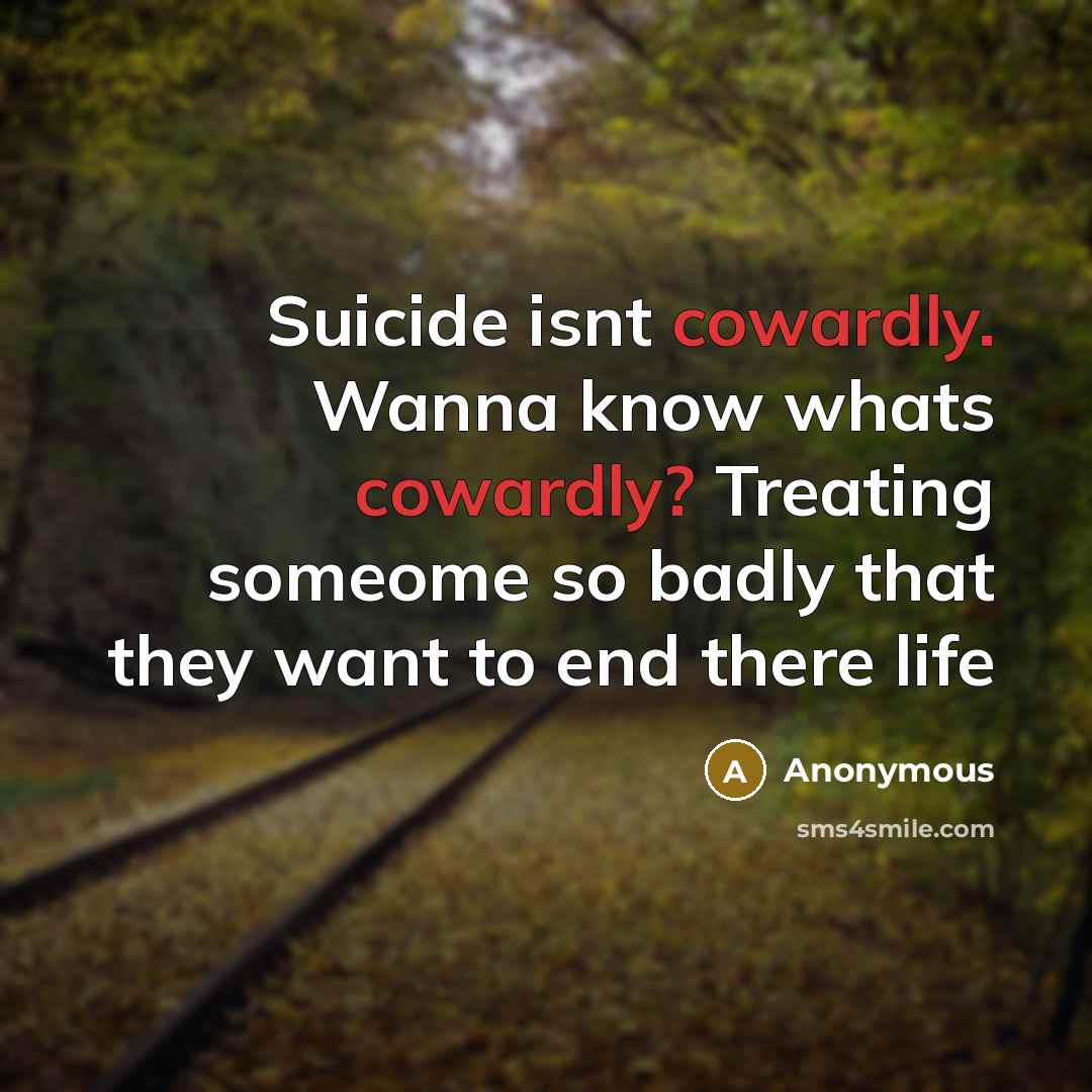 “Suicide isnt cowardly. Wanna know whats cowardly? Treating someome so…” quote by Anonymous