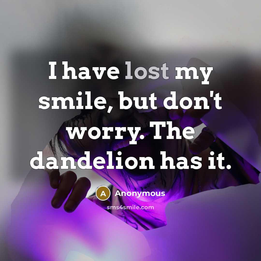 “I have lost my smile, but don't worry. The dandelion has it.” quote by Anonymous