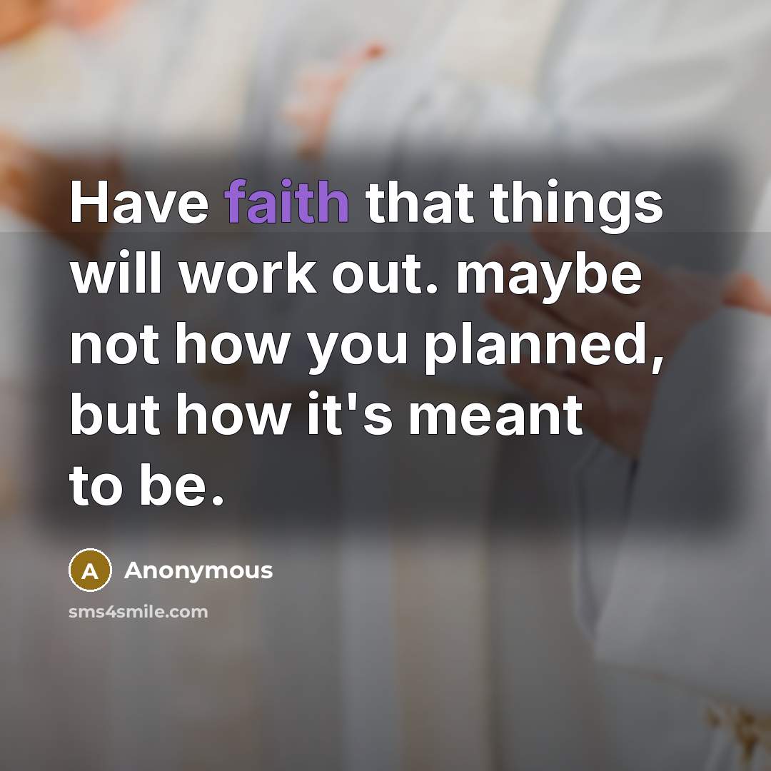 “Have faith that things will work out. maybe not how you planned, but how it's meant to be.” quote by Anonymous