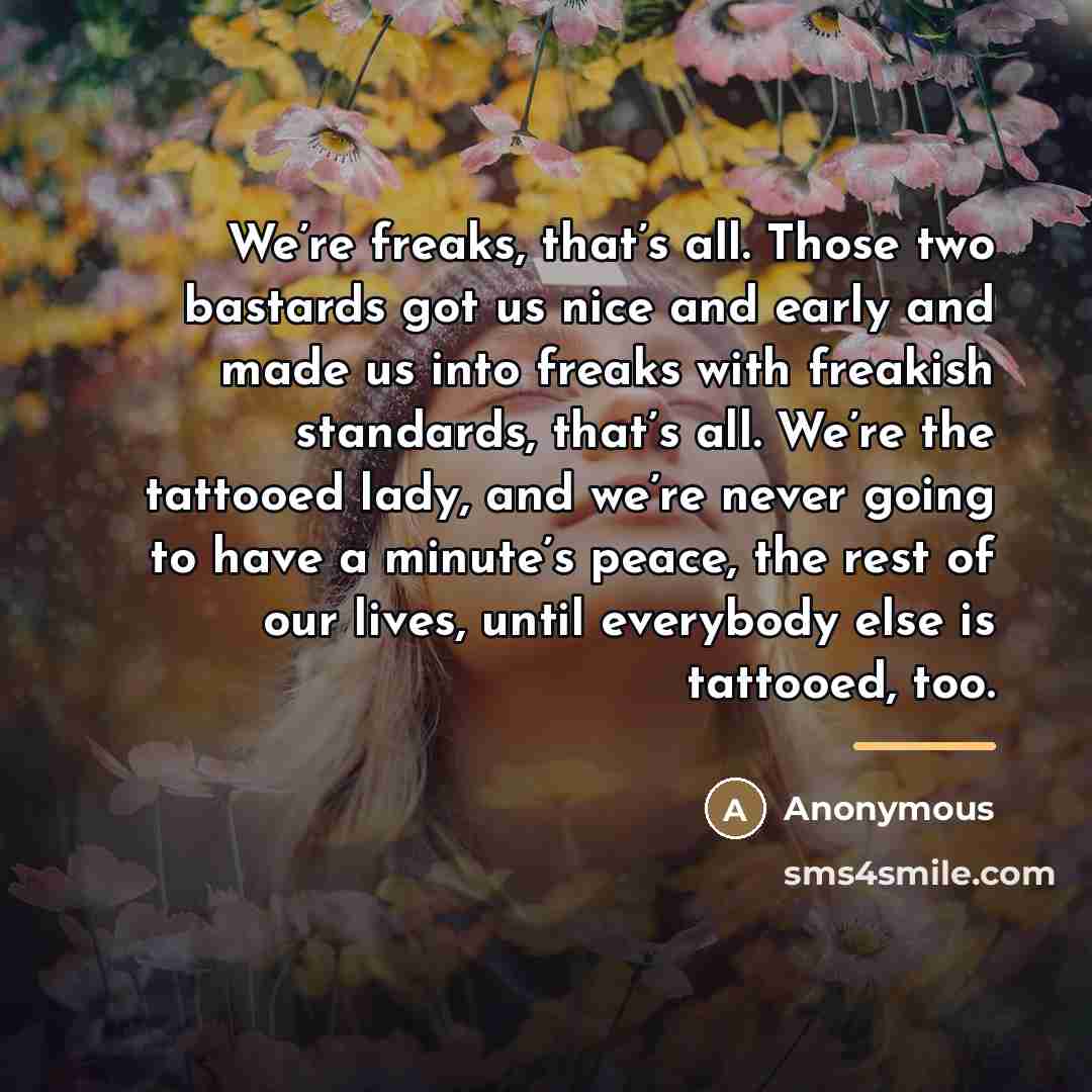 “We’re freaks, that’s all. Those two bastards got us nice…” quote by Anonymous