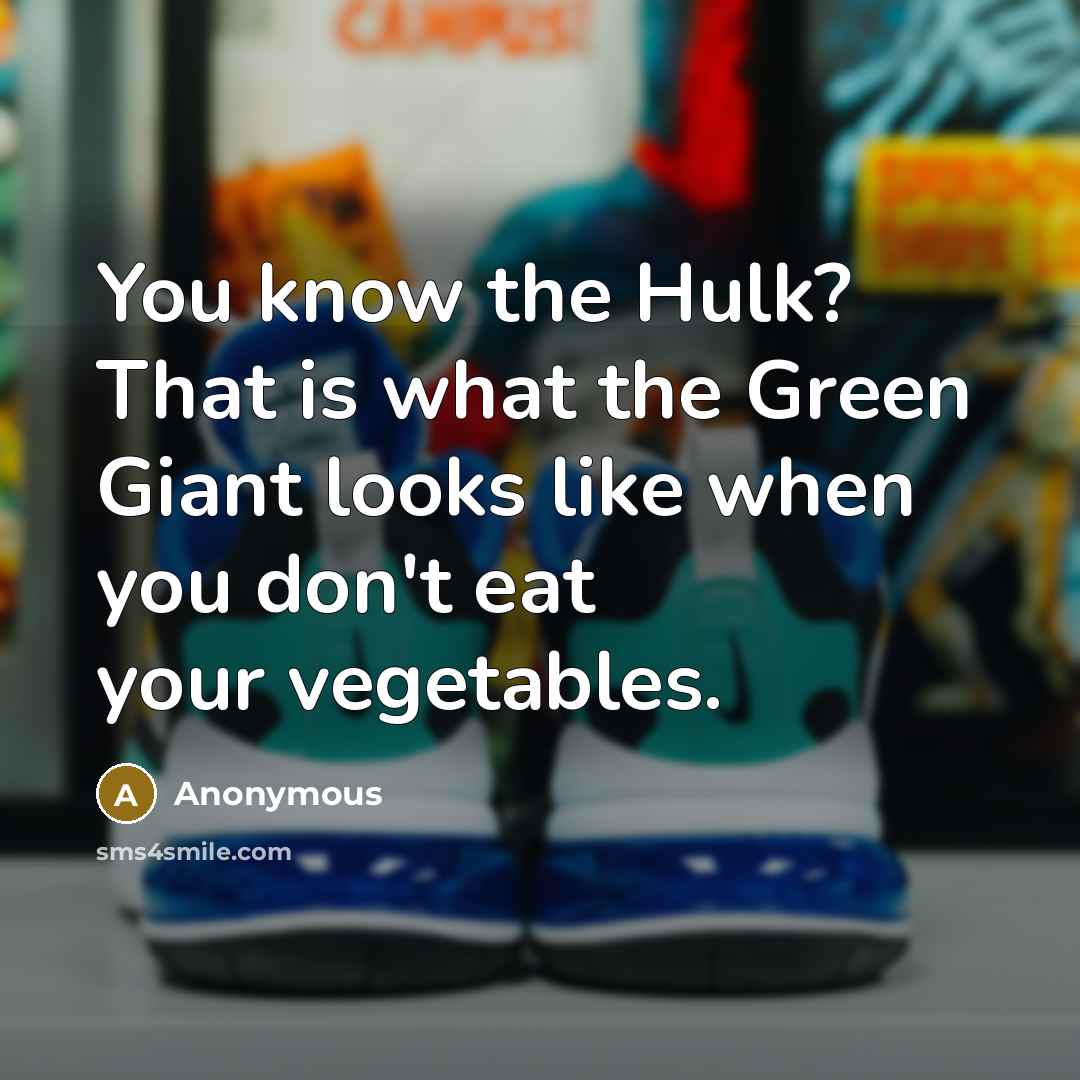 “You know the Hulk? That is what the Green Giant looks like when you don't eat your vegetables.” quote by Anonymous