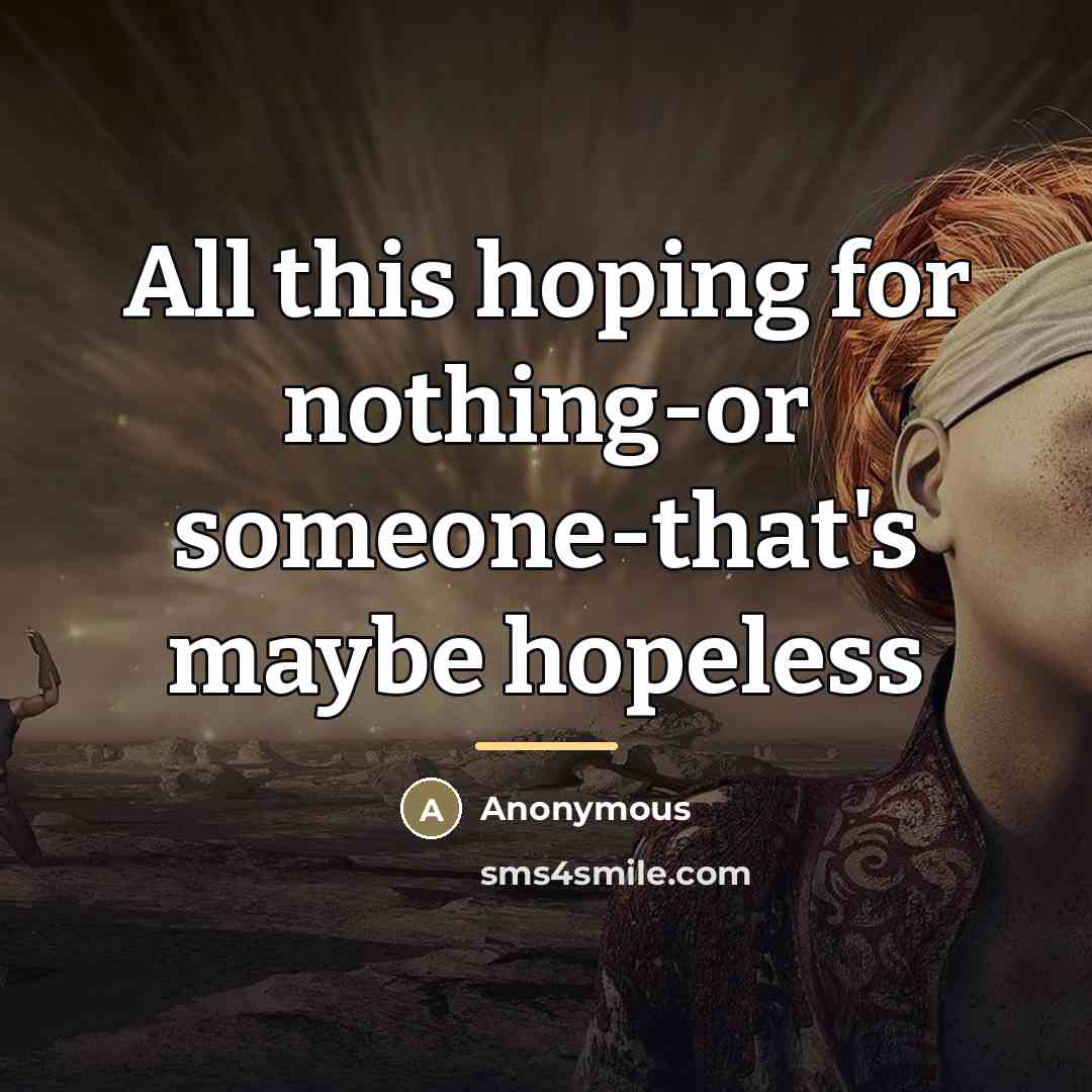 “All this hoping for nothing-or someone-that's maybe hopeless…” quote by Anonymous