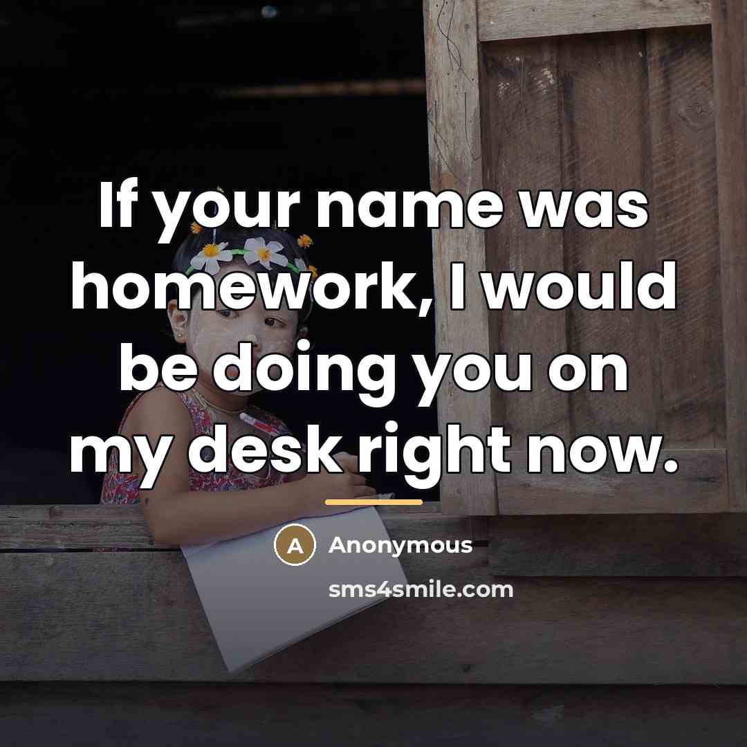 “If your name was homework, I would be doing you…” quote by Anonymous