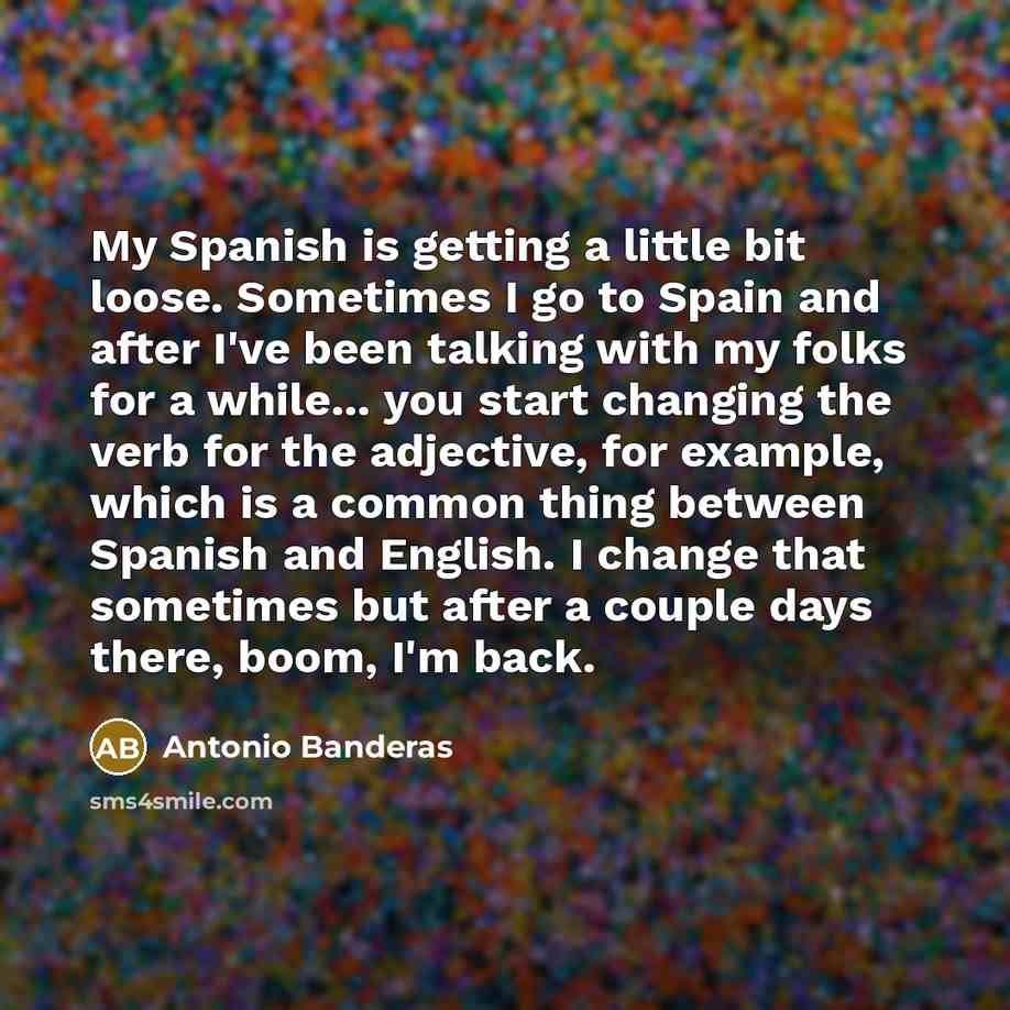 “My Spanish is getting a little bit loose. Sometimes I…” quote by Antonio Banderas