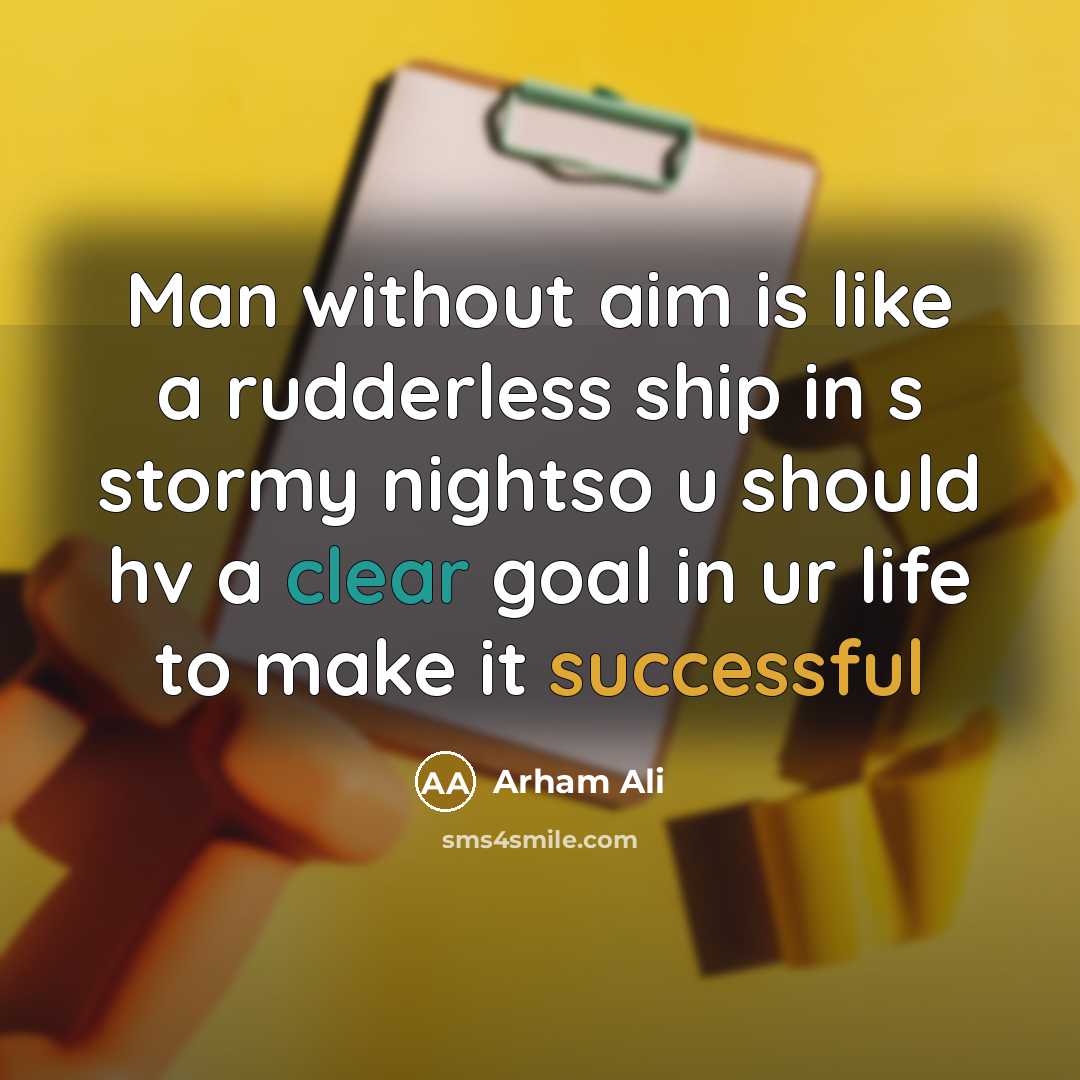 “Man without aim is like a rudderless ship in s stormy nightso u should hv a clear goal in ur life to make it successful” quote by Arham Ali