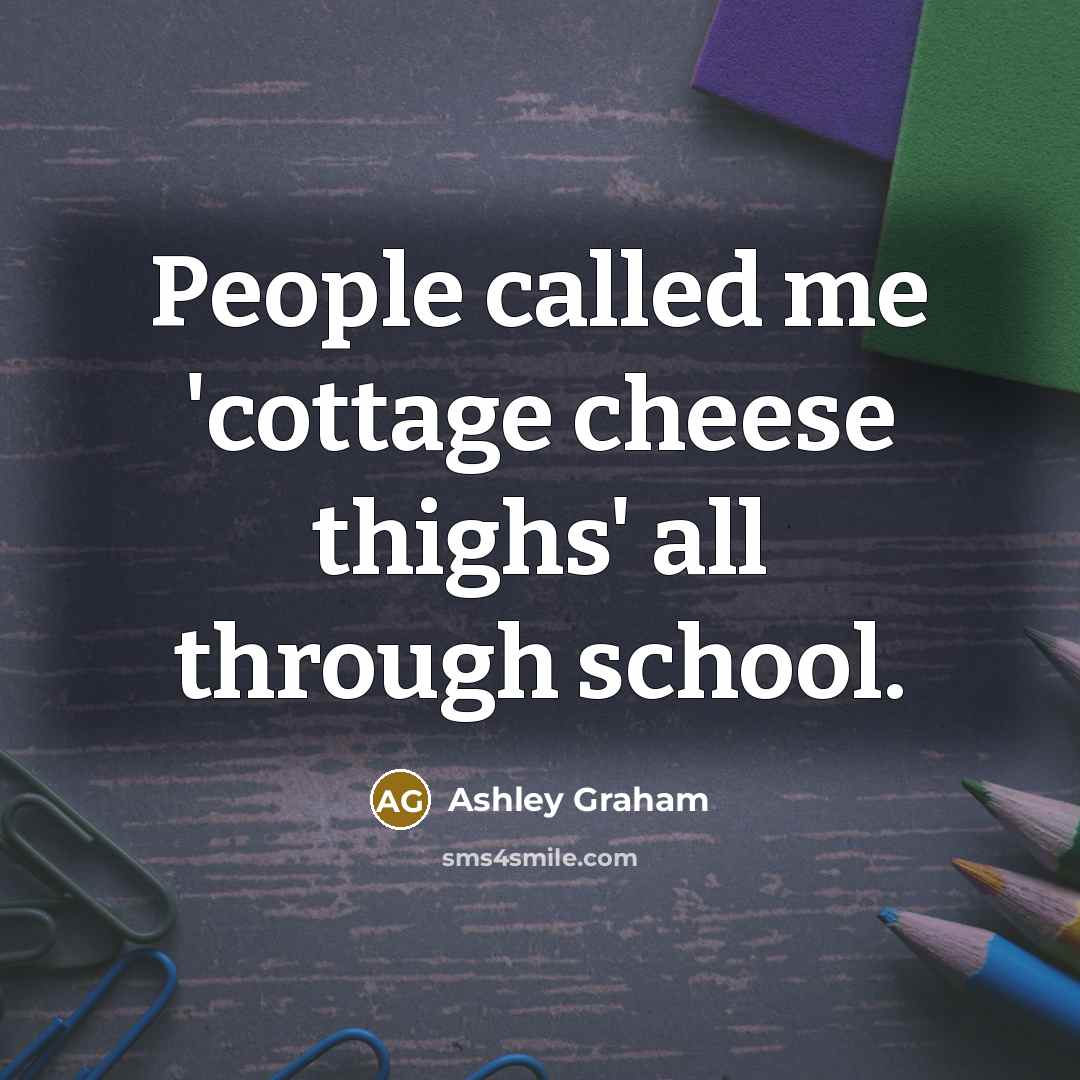 “People called me 'cottage cheese thighs' all through school.…” quote by Ashley Graham