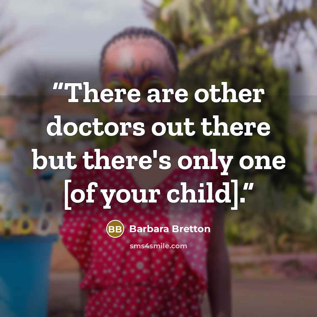 “There are other doctors out there but there's only one [of your child].” quote by Barbara Bretton
