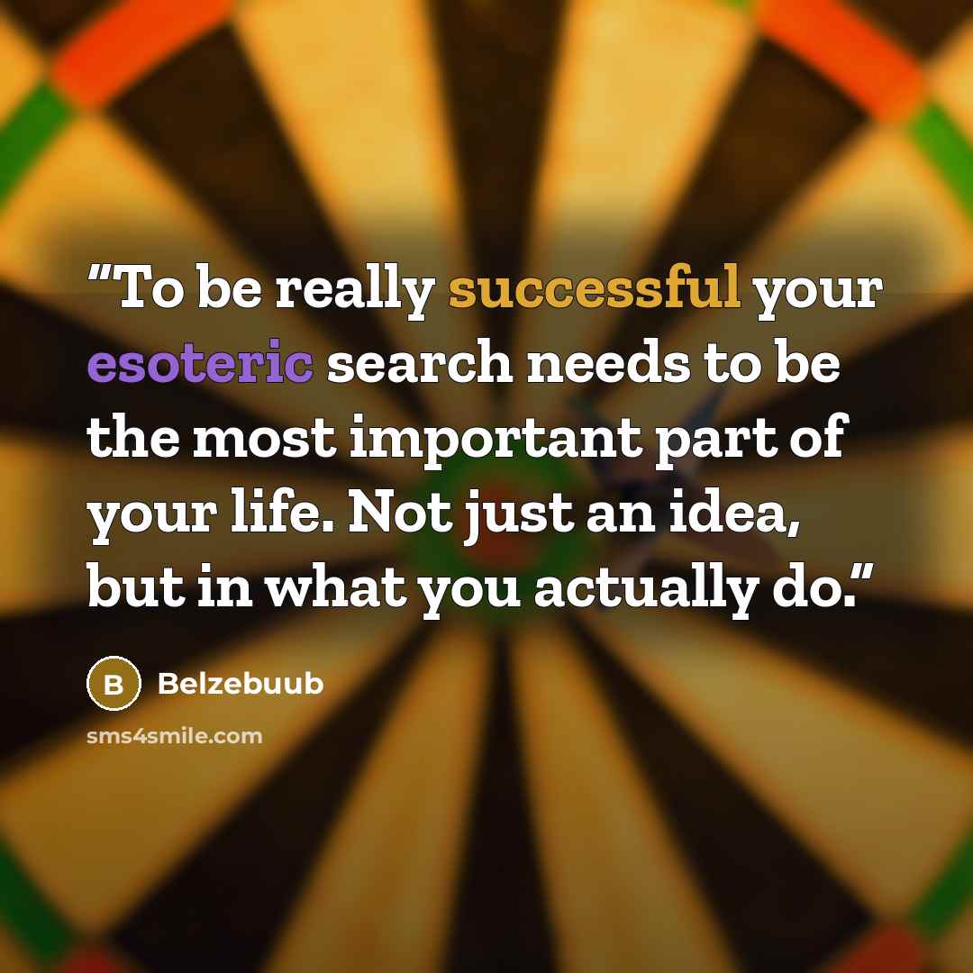 “To be really successful your esoteric search needs to be the most important part of your life. Not just an idea, but in what you actually do.” quote by Belzebuub