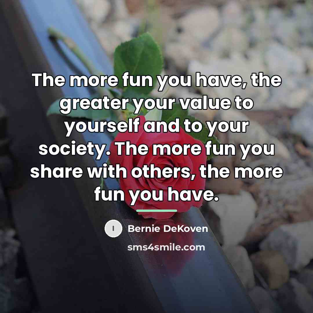 “The more fun you have, the greater your value to…” quote by Bernie DeKoven