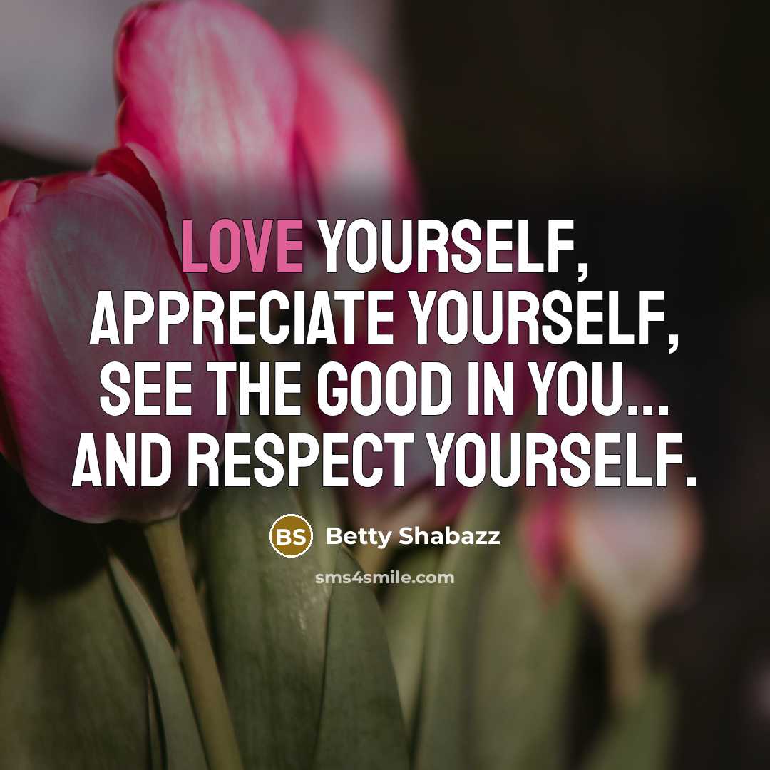 “Love yourself, appreciate yourself, see the good in you... and…” quote by Betty Shabazz