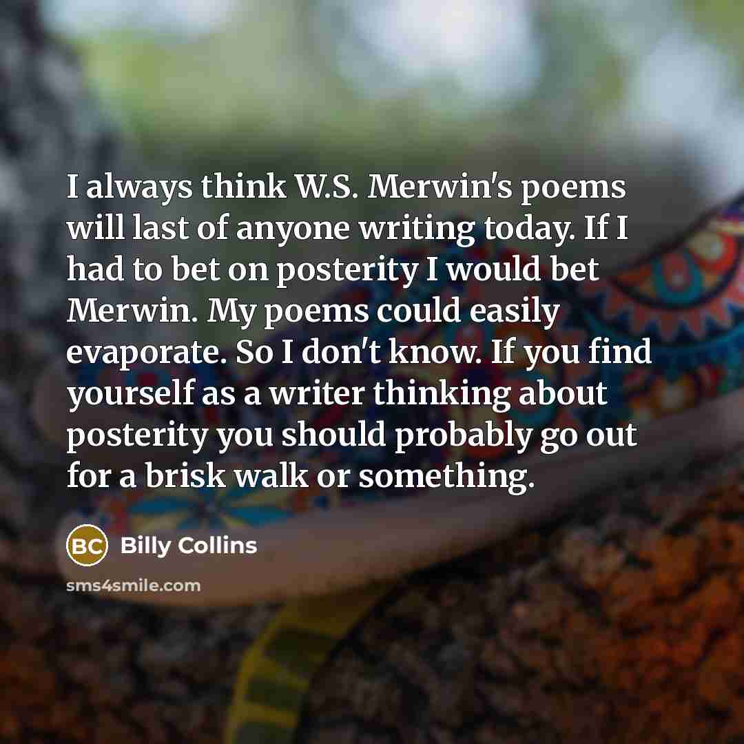 “I always think W.S. Merwin's poems will last of anyone…” quote by Billy Collins