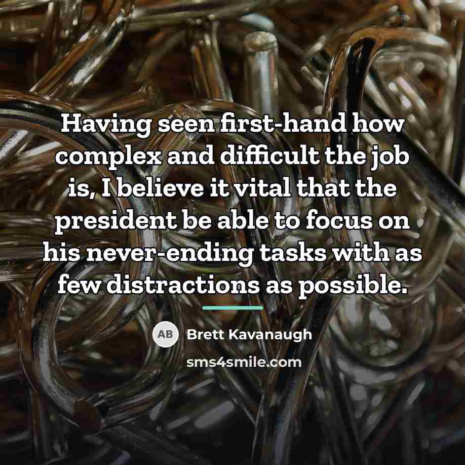 “Having seen first-hand how complex and difficult the job is,…” quote by Brett Kavanaugh