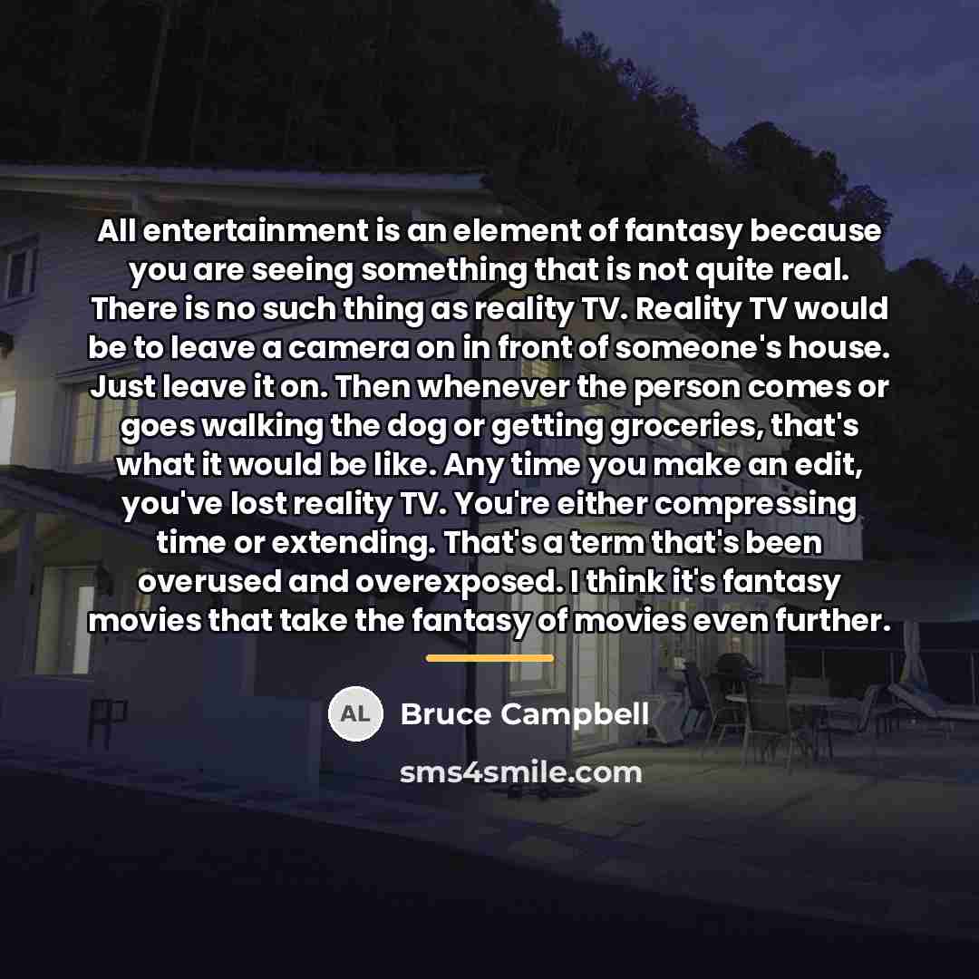 “All entertainment is an element of fantasy because you are…” quote by Bruce Campbell