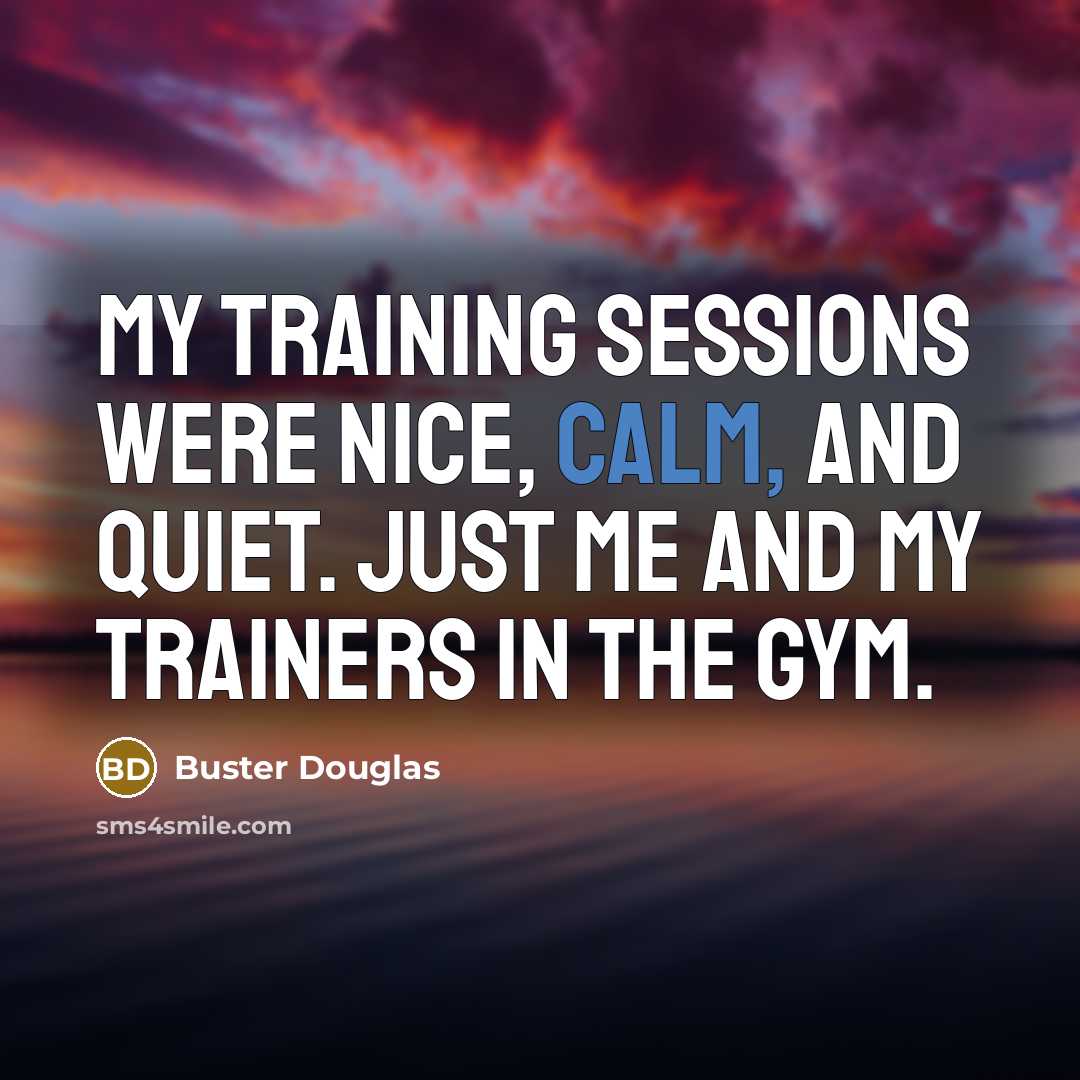 “My training sessions were nice, calm, and quiet. Just me…” quote by Buster Douglas