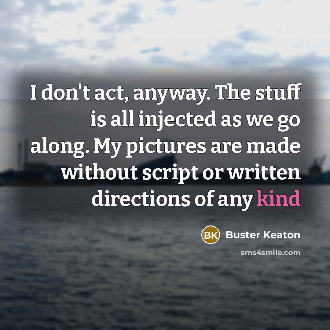 “I don't act, anyway. The stuff is all injected as…” quote by Buster Keaton