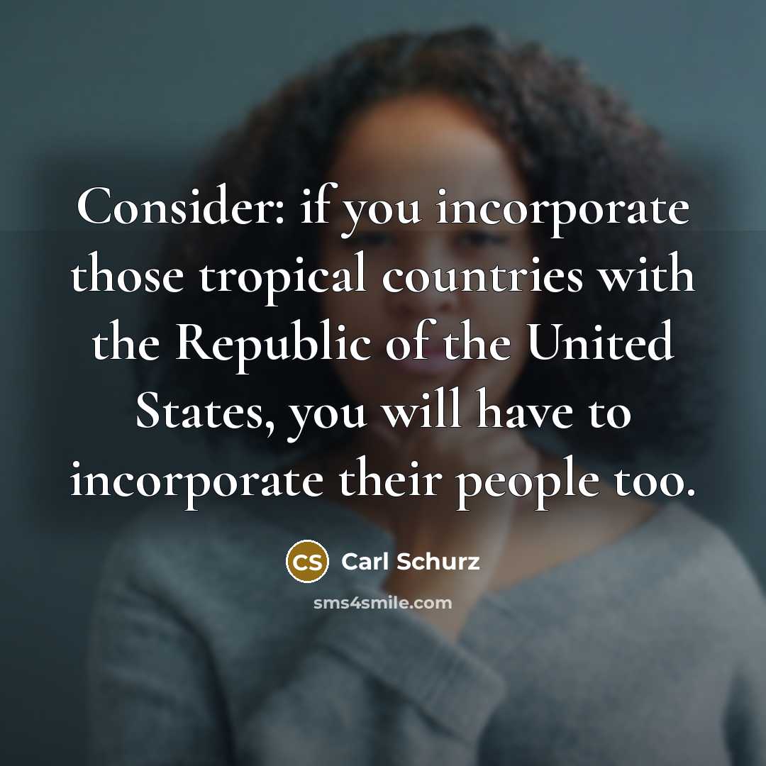 “Consider: if you incorporate those tropical countries with the Republic…” quote by Carl Schurz
