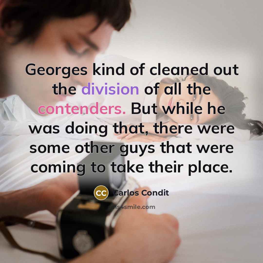 “Georges kind of cleaned out the division of all the contenders. But while he was doing that, there were some other guys that were coming to take their place.” quote by Carlos Condit