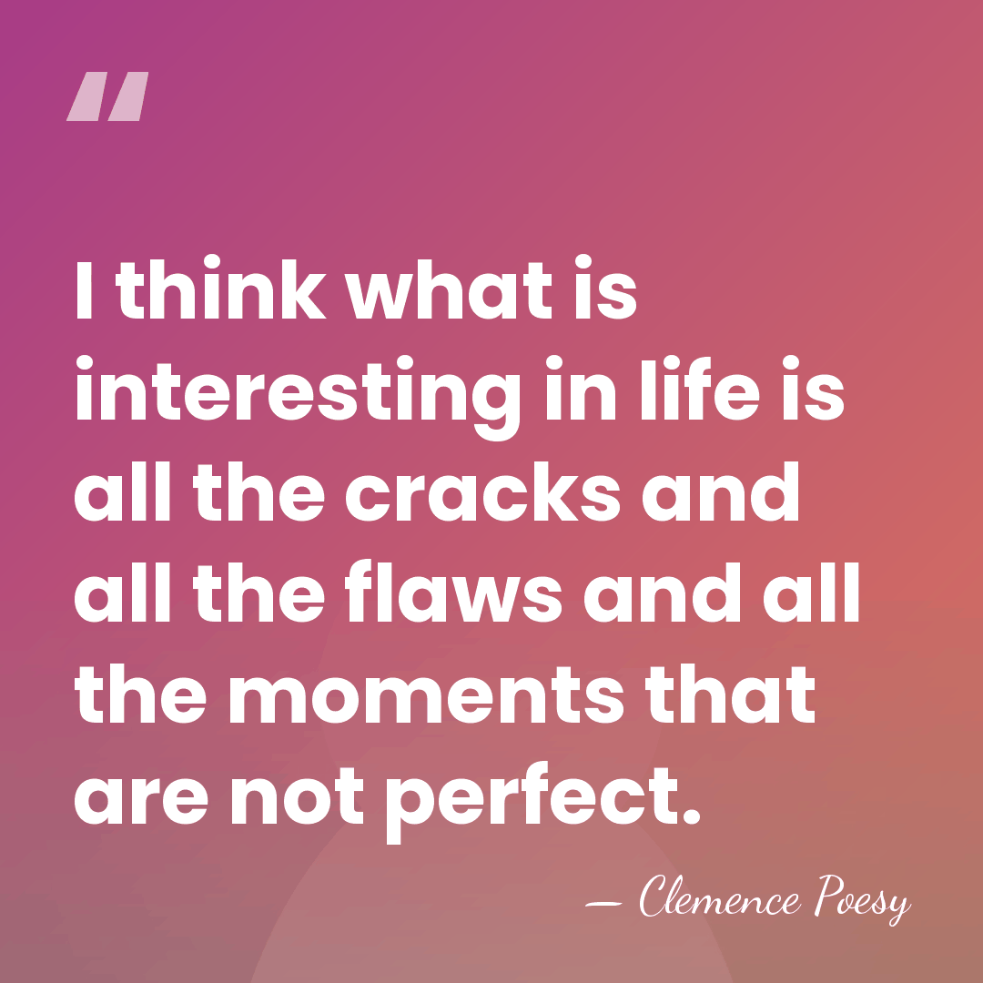 I think what is interesting in life is all the cracks and&hellip; - Clemence Poesy