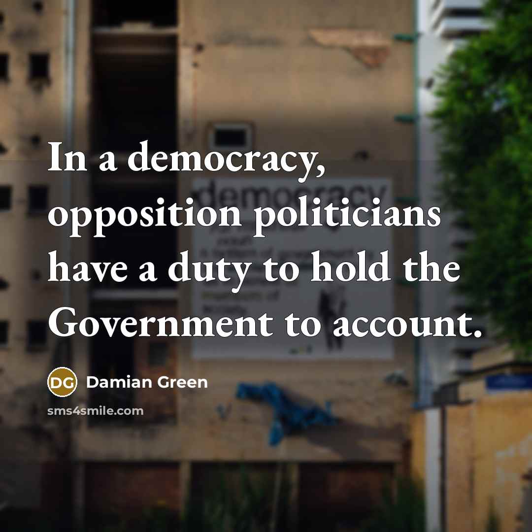“In a democracy, opposition politicians have a duty to hold…” quote by Damian Green