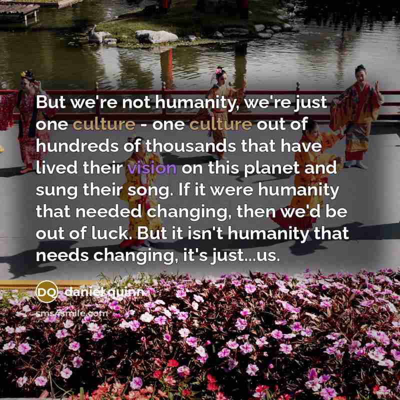 “But we're not humanity, we're just one culture - one…” quote by Daniel Quinn
