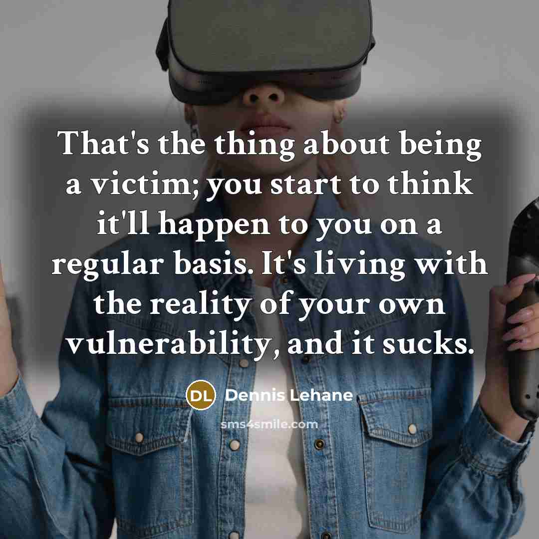 “That's the thing about being a victim; you start to…” quote by Dennis Lehane