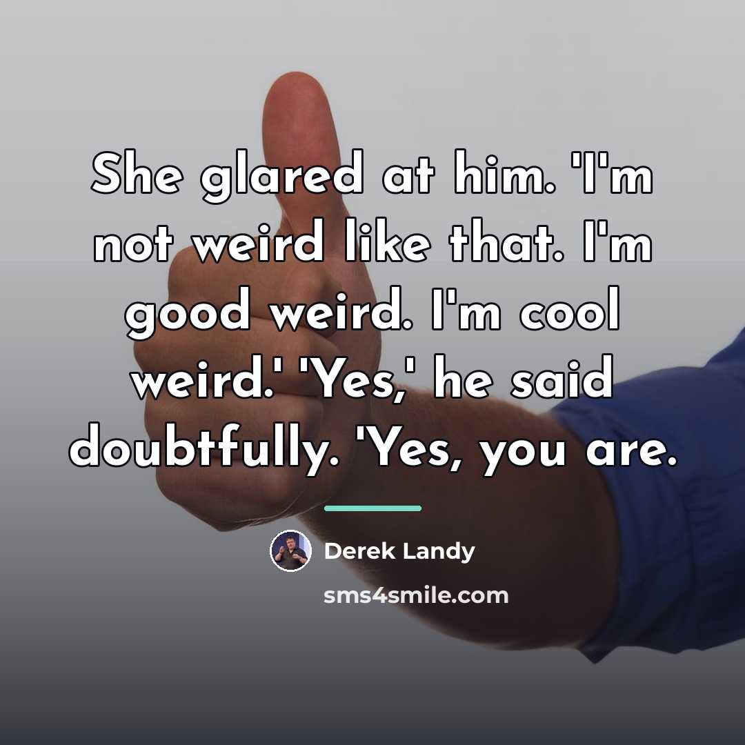 “She glared at him. 'I'm not weird like that. I'm…” quote by Derek Landy