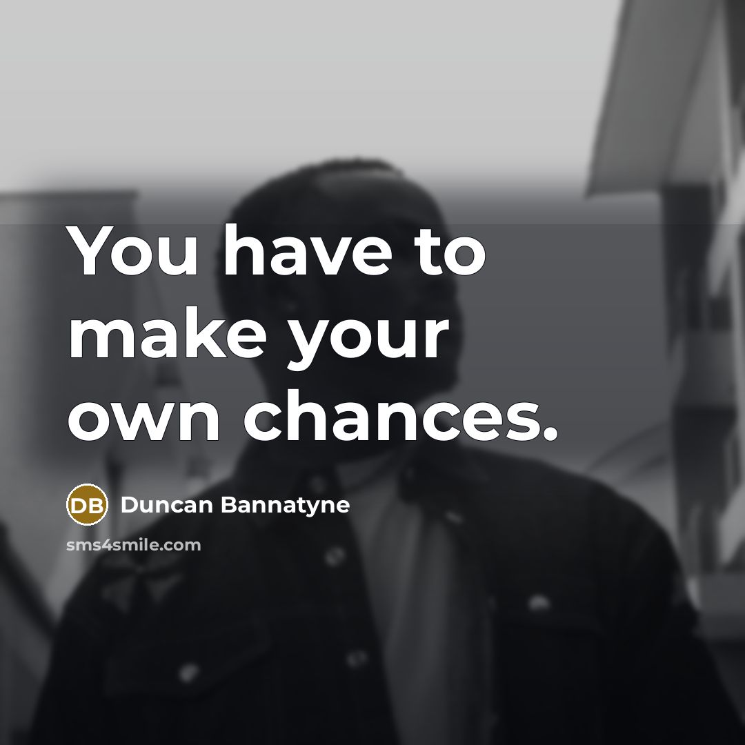 “You have to make your own chances.…” quote by Duncan Bannatyne