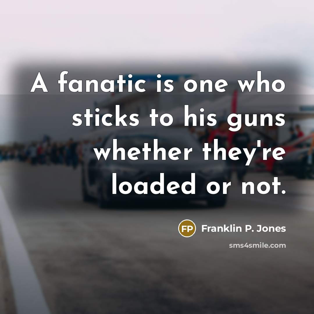 “A fanatic is one who sticks to his guns whether…” quote by Franklin P. Jones