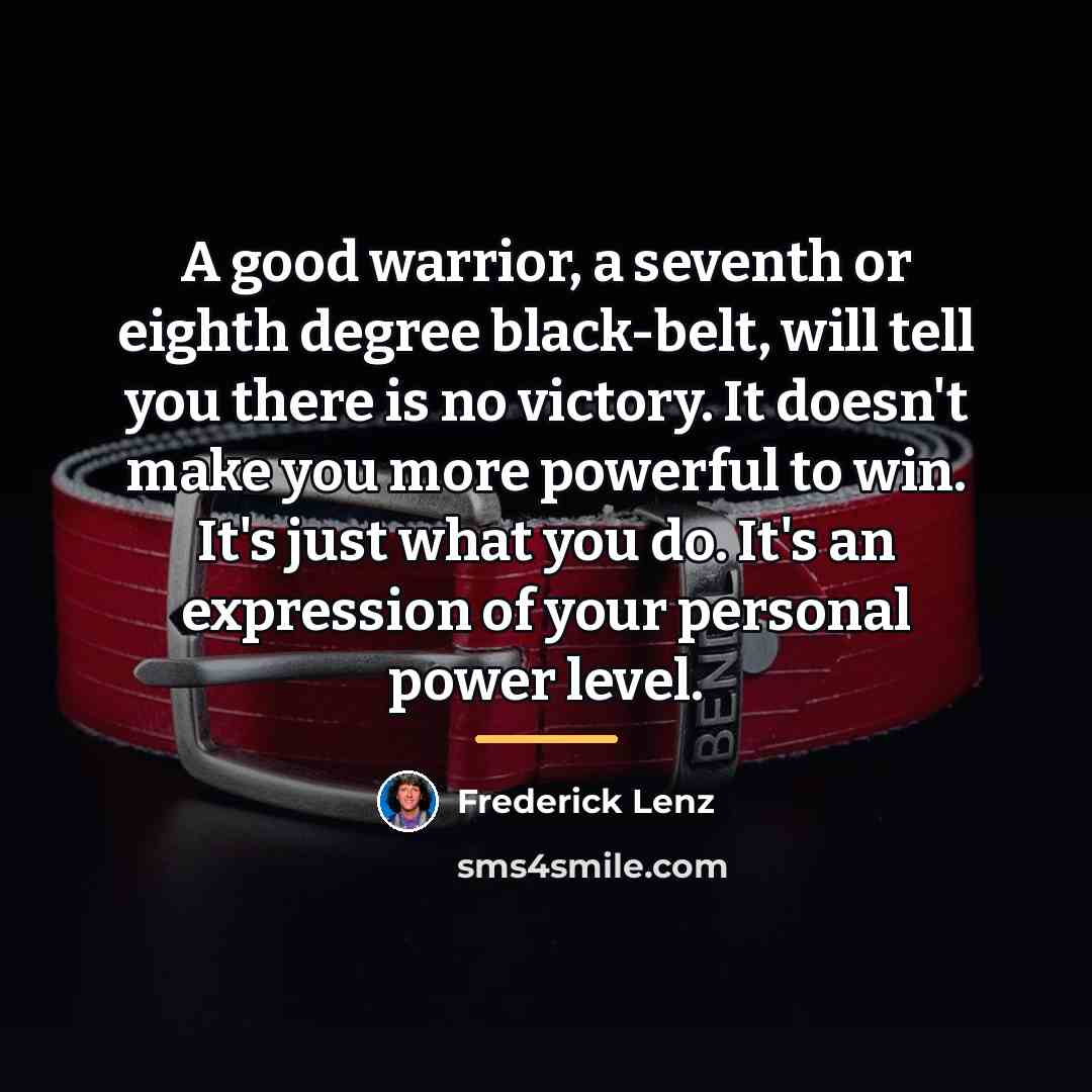 “A good warrior, a seventh or eighth degree black-belt, will…” quote by Frederick Lenz