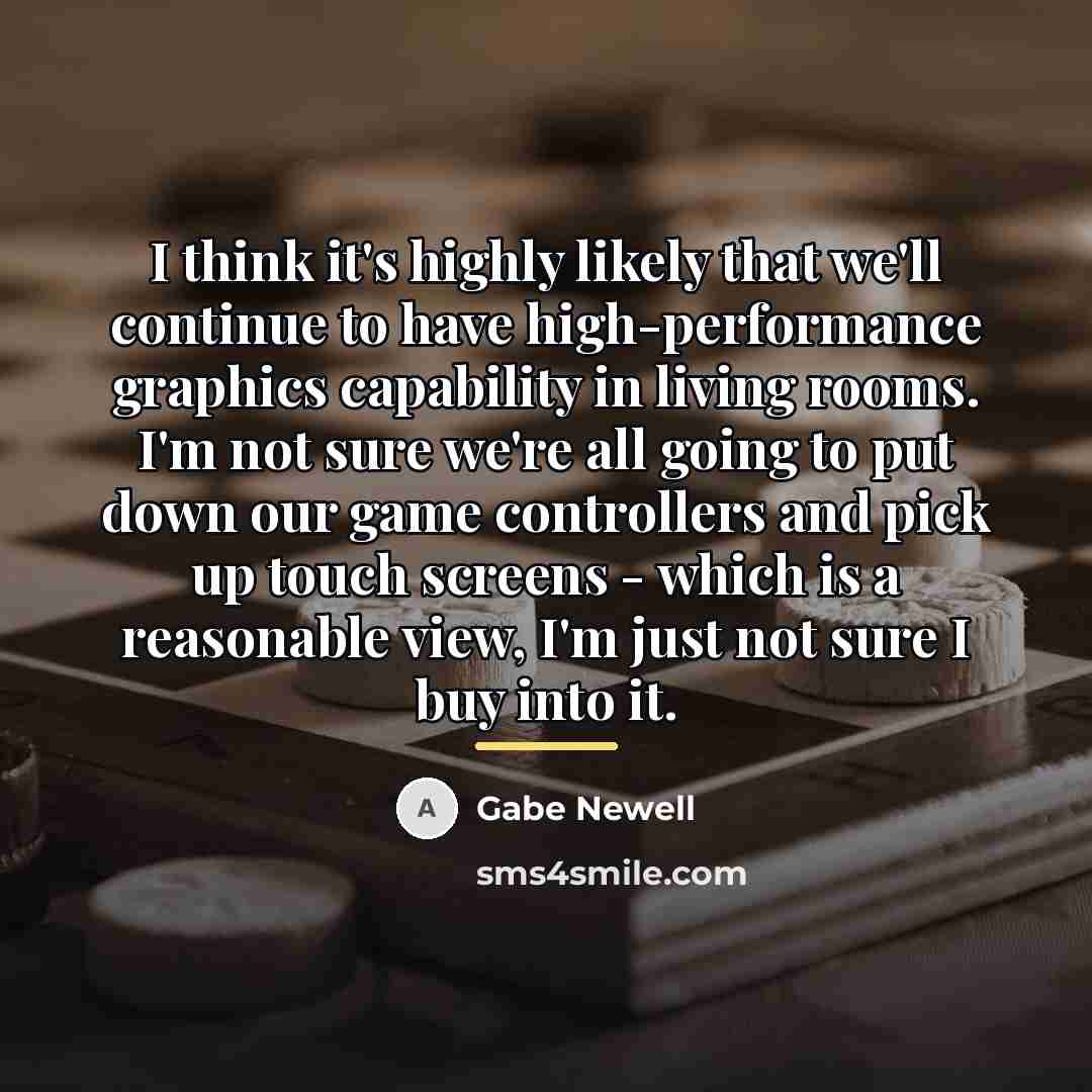 “I think it's highly likely that we'll continue to have…” quote by Gabe Newell