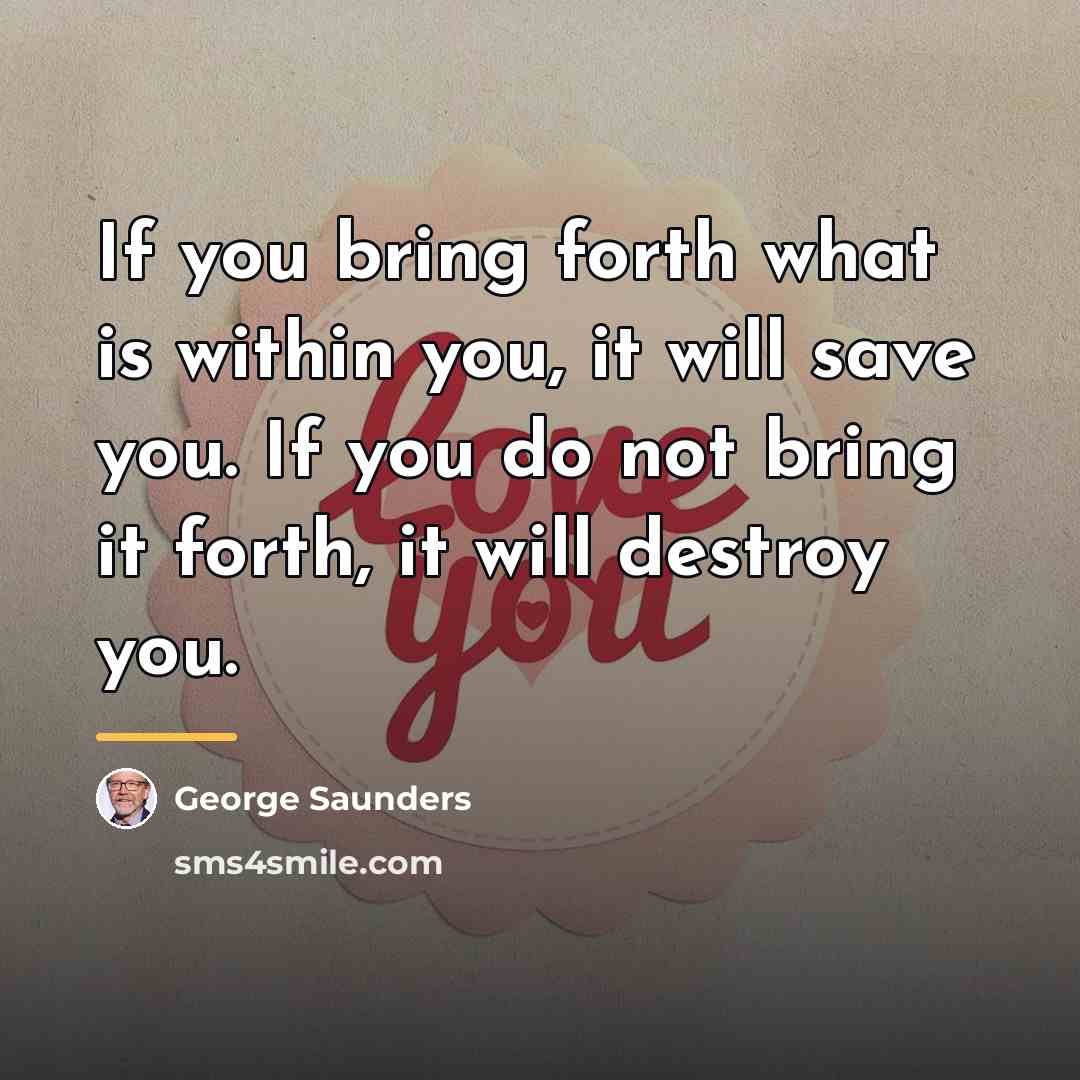 “If you bring forth what is within you, it will…” quote by George Saunders