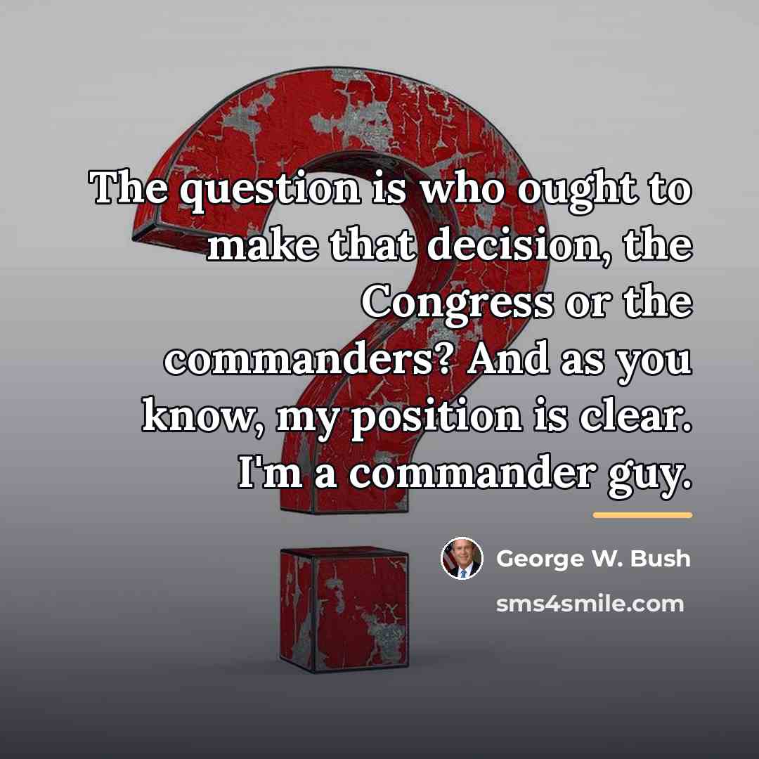 “The question is who ought to make that decision, the…” quote by George W. Bush
