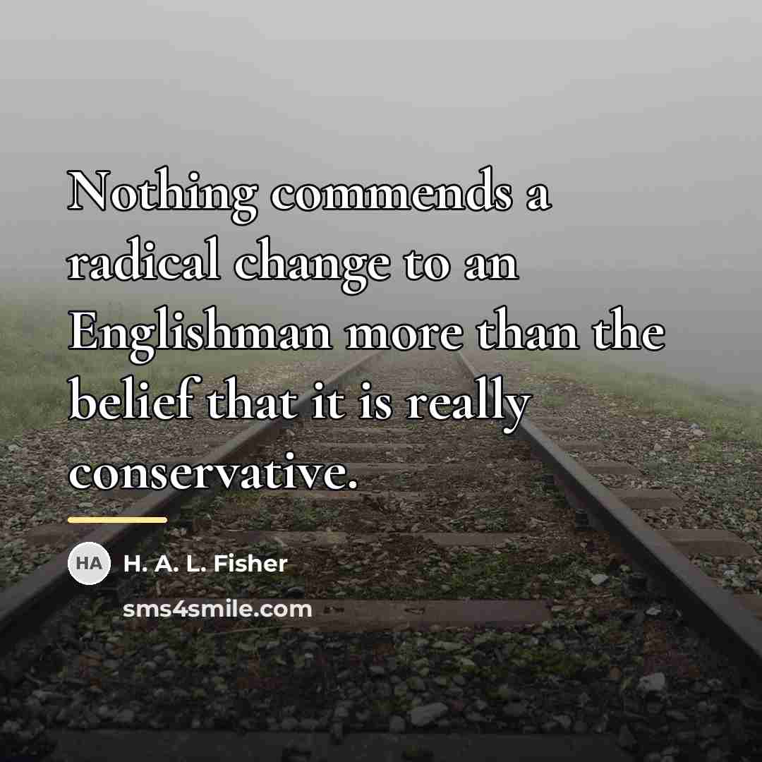 “Nothing commends a radical change to an Englishman more than…” quote by H. A. L. Fisher