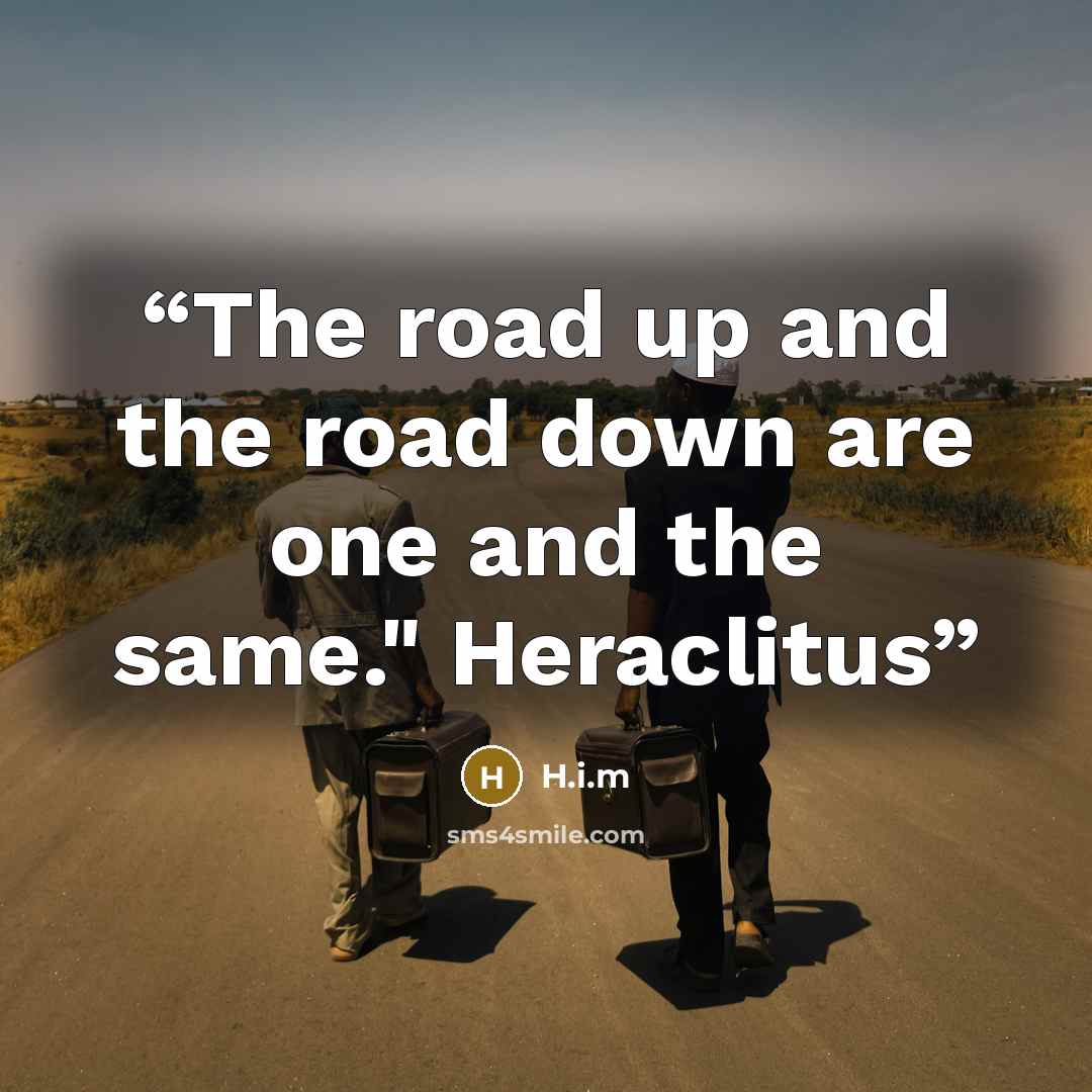 “The road up and the road down are one and the same." Heraclitus” quote by H.i.m