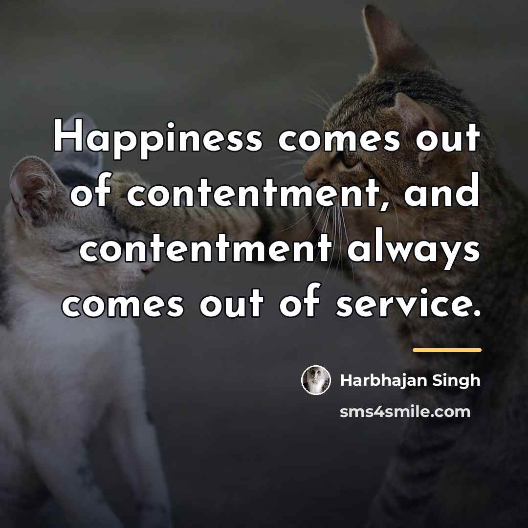 “Happiness comes out of contentment, and contentment always comes out…” quote by Harbhajan Singh