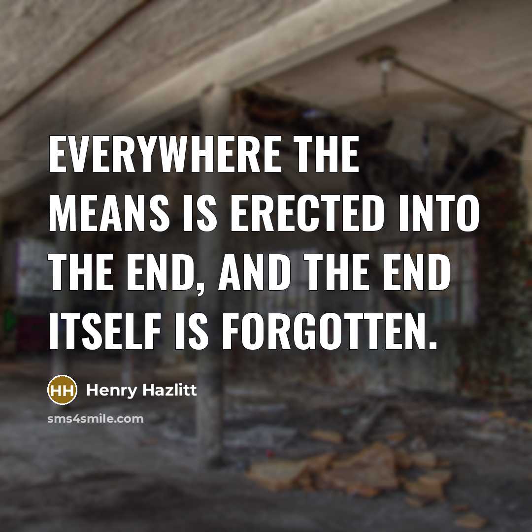 “Everywhere the means is erected into the end, and the…” quote by Henry Hazlitt