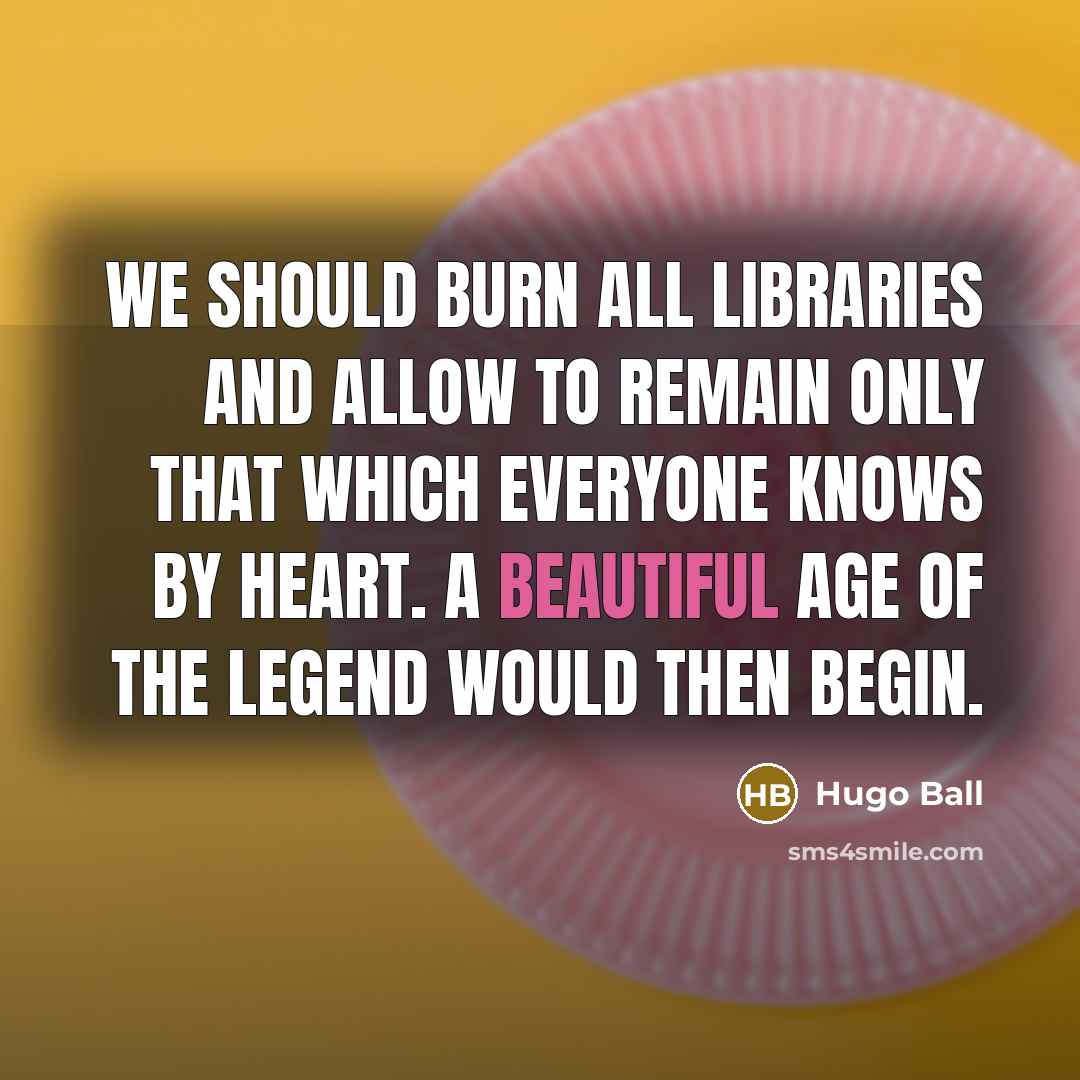 “We should burn all libraries and allow to remain only…” quote by Hugo Ball