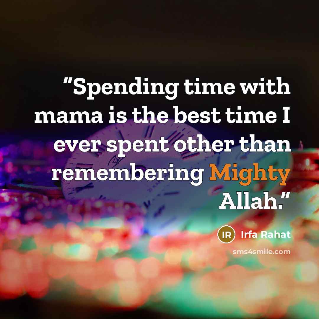 “Spending time with mama is the best time I ever spent other than remembering Mighty Allah.” quote by Irfa Rahat