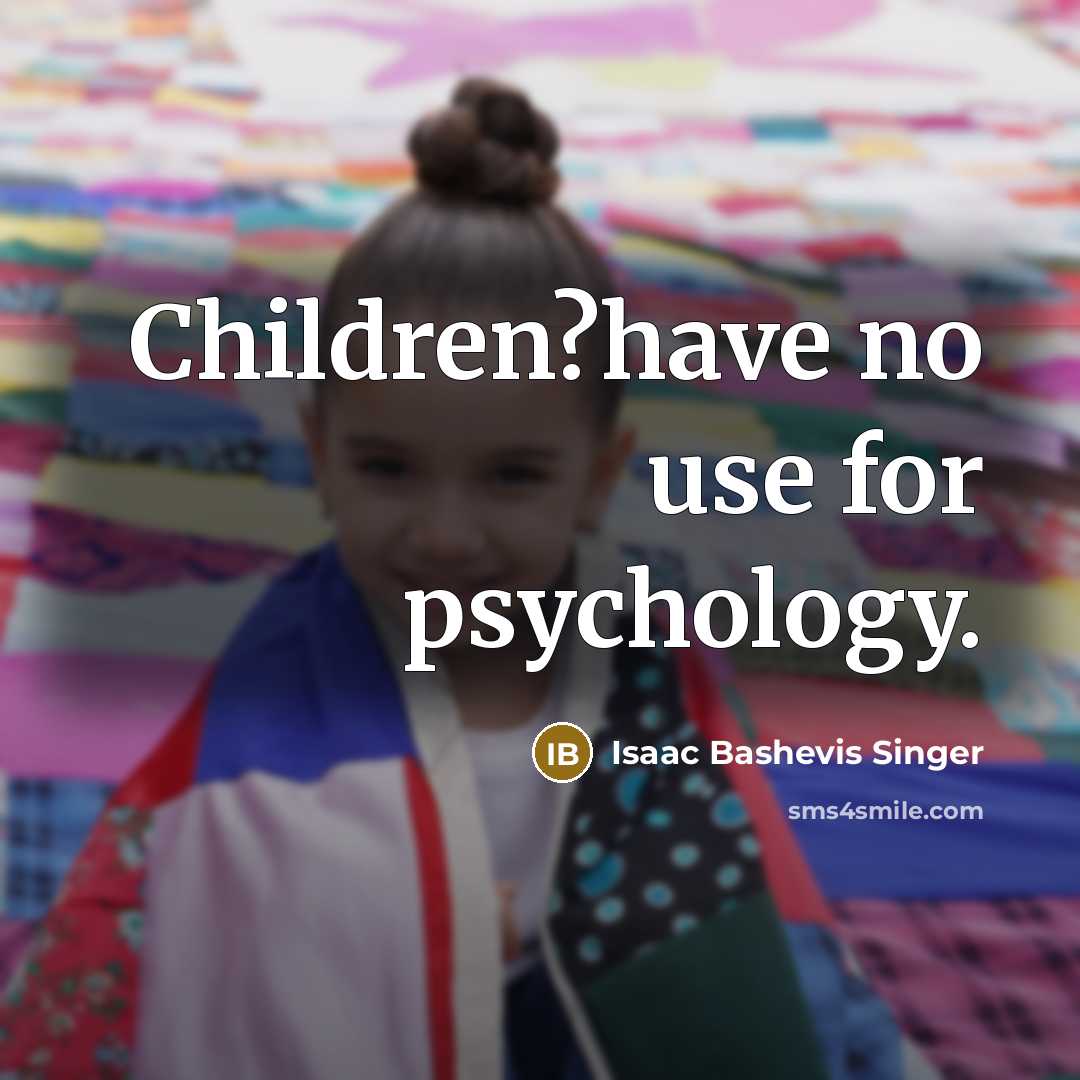 “Children?have no use for psychology.” quote by Isaac Bashevis Singer