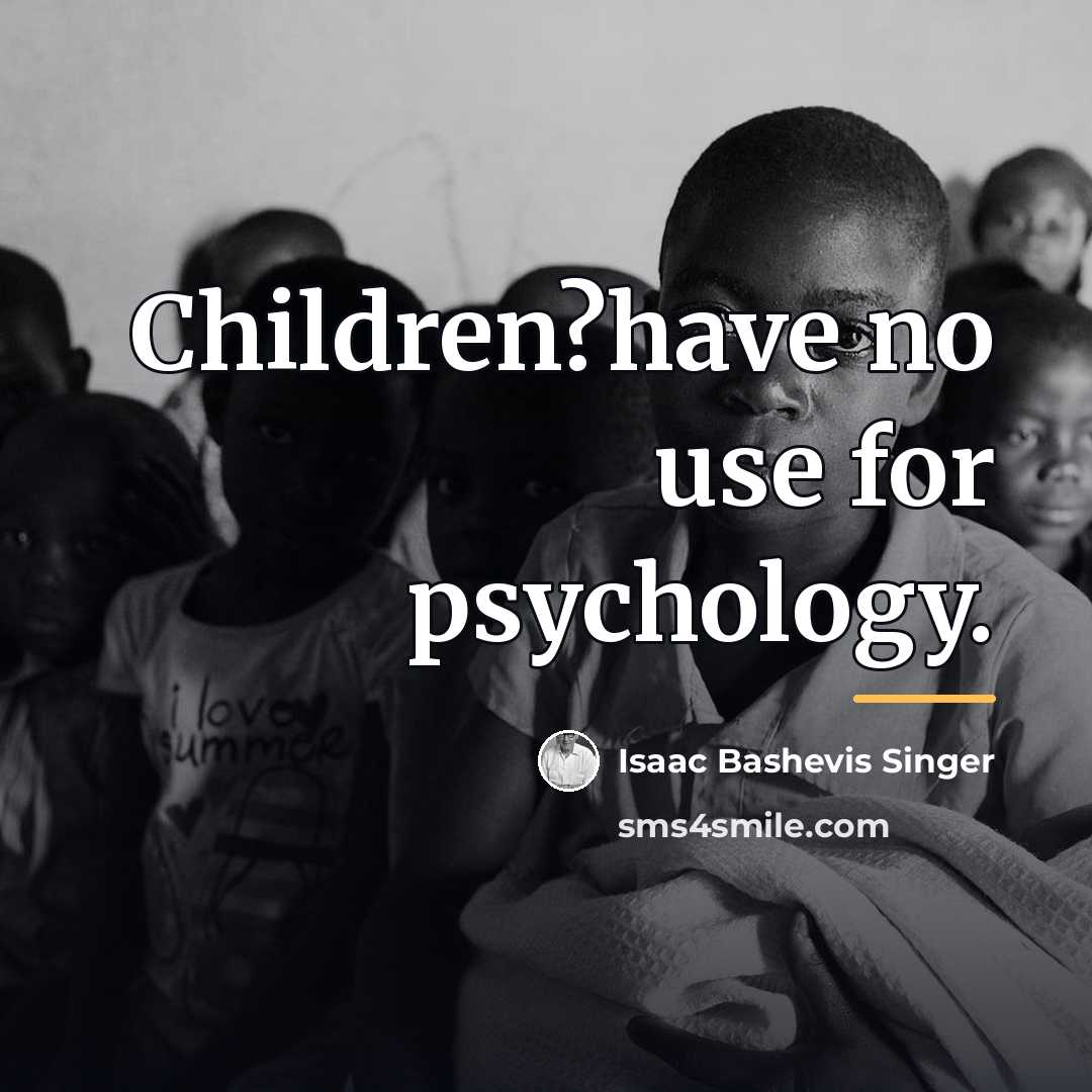 “Children?have no use for psychology.…” quote by Isaac Bashevis Singer