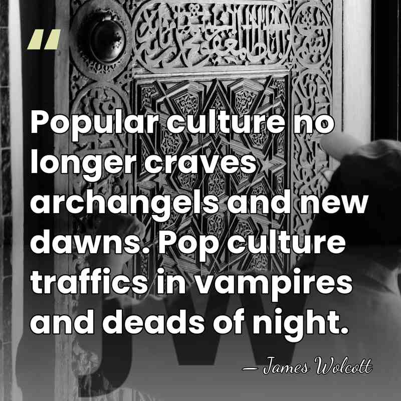 Popular culture no longer craves archangels and new dawns. Pop culture traffics&hellip; - James Wolcott