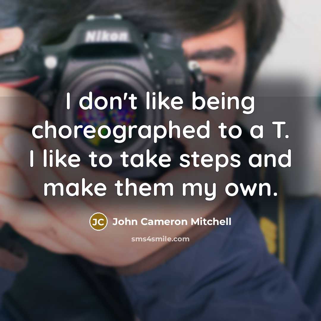 “I don't like being choreographed to a T. I like…” quote by John Cameron Mitchell