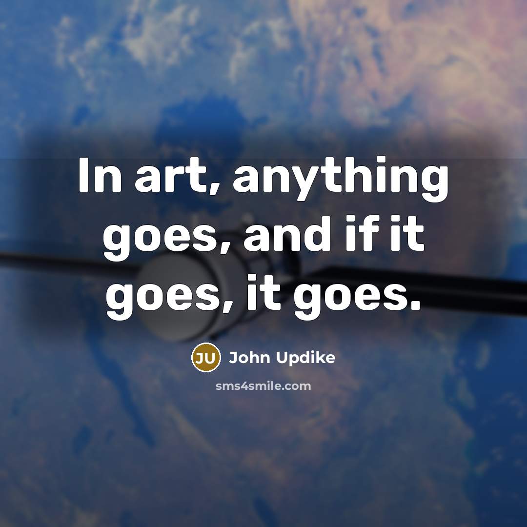 “In art, anything goes, and if it goes, it goes.…” quote by John Updike