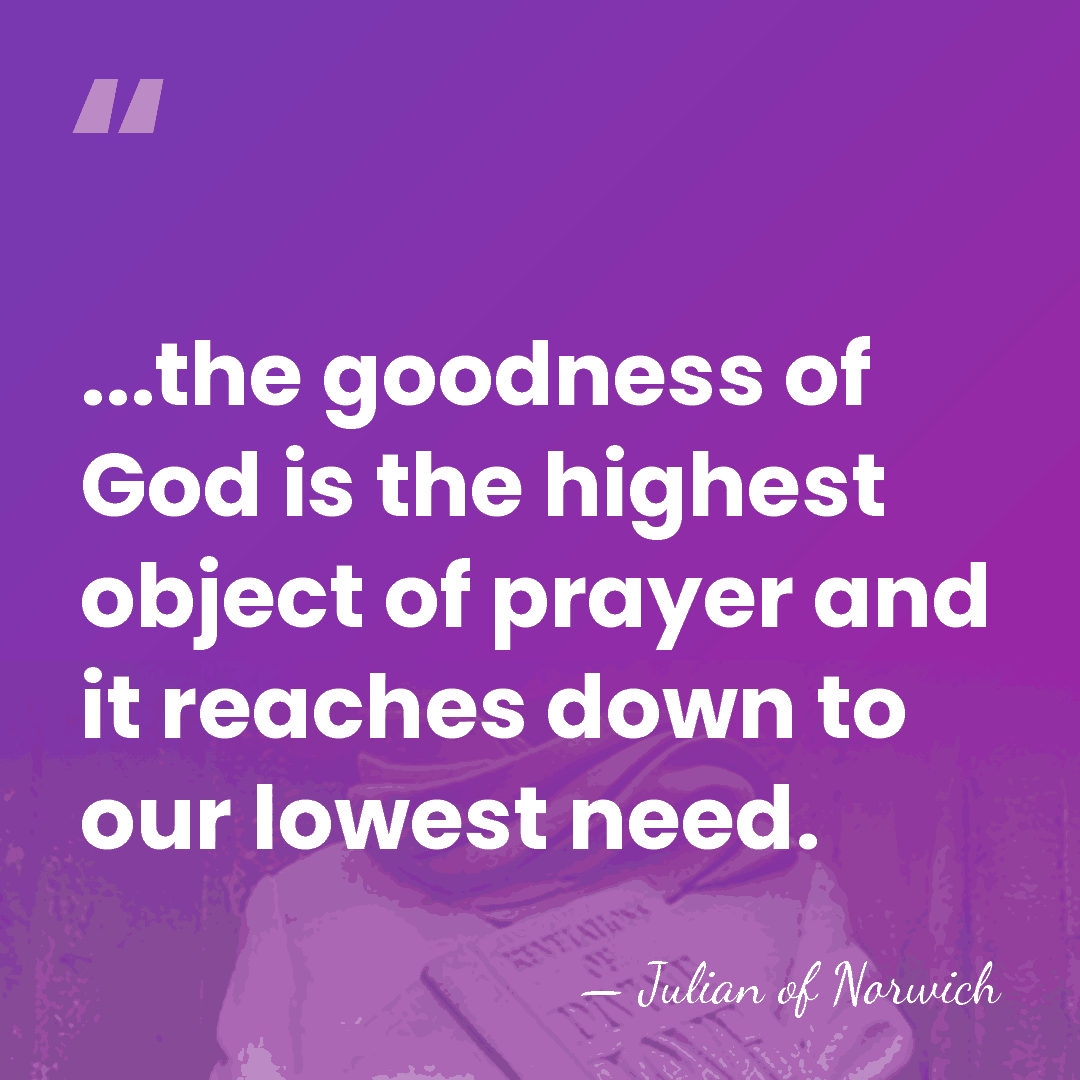 ...the goodness of God is the highest object of prayer and it&hellip; - Julian of Norwich